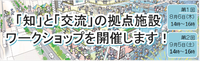 0708-0821「知」と「交流」の拠点施設ワークショップ【まちなか拠点創造課】